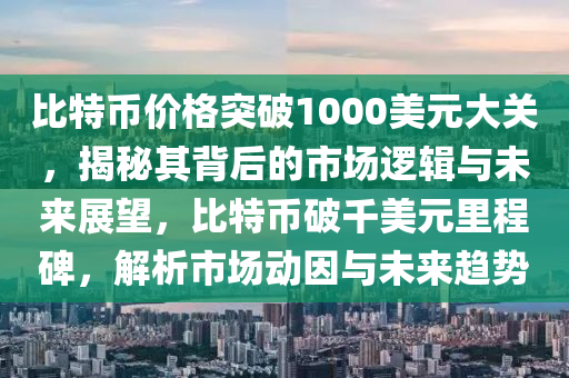 比特幣價(jià)格突破1000美元大關(guān)，揭秘其背后的市場(chǎng)邏輯與未來(lái)展望，比特幣破千美元里程碑，解析市場(chǎng)動(dòng)因與未來(lái)趨勢(shì)