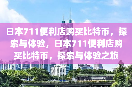 日本711便利店購(gòu)買比特幣，探索與體驗(yàn)，日本711便利店購(gòu)買比特幣，探索與體驗(yàn)之旅