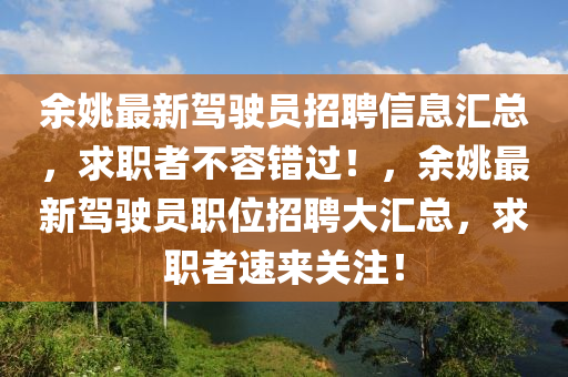 余姚最新駕駛員招聘信息匯總，求職者不容錯(cuò)過！，余姚最新駕駛員職位招聘大匯總，求職者速來關(guān)注！