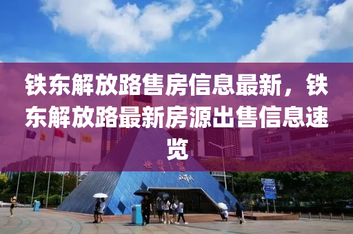 鐵東解放路售房信息最新，鐵東解放路最新房源出售信息速覽