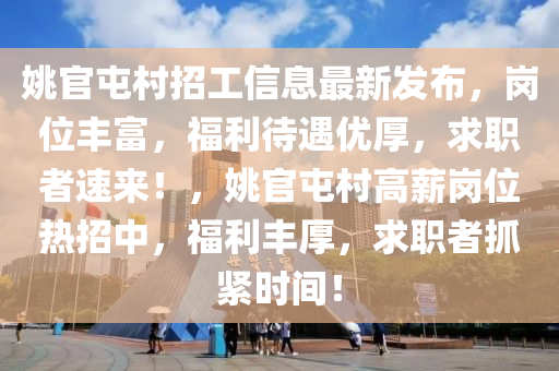 姚官屯村招工信息最新發(fā)布，崗位豐富，福利待遇優(yōu)厚，求職者速來！，姚官屯村高薪崗位熱招中，福利豐厚，求職者抓緊時(shí)間！