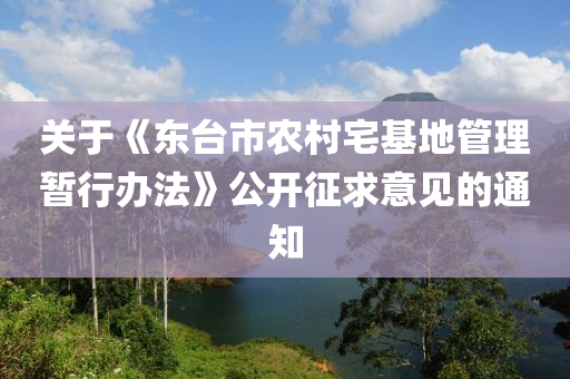 關(guān)于《東臺(tái)市農(nóng)村宅基地管理暫行辦法》公開征求意見的通知