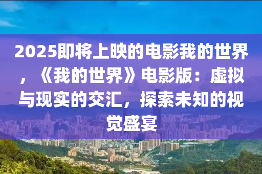 2025即將上映的電影我的世界，《我的世界》電影版：虛擬與現(xiàn)實(shí)的交匯，探索未知的視覺盛宴