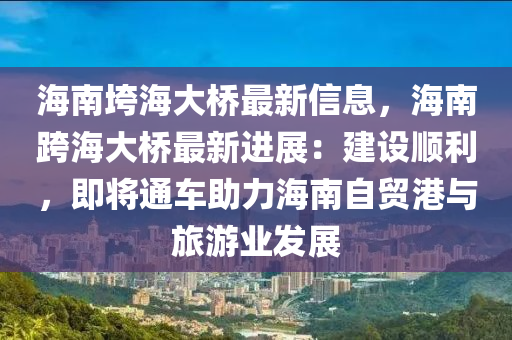 海南垮海大橋最新信息，海南跨海大橋最新進(jìn)展：建設(shè)順利，即將通車助力海南自貿(mào)港與旅游業(yè)發(fā)展