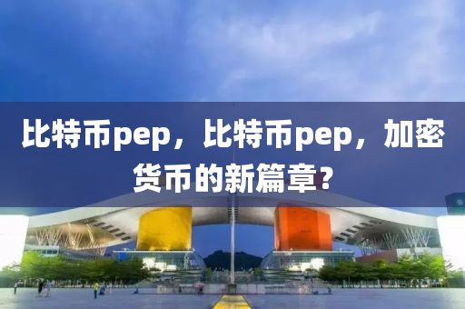 比特幣pep，比特幣pep，加密貨幣的新篇章？