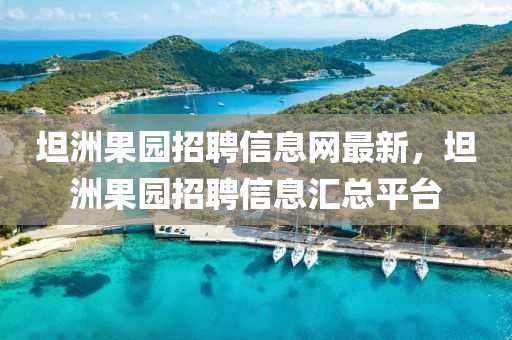 坦洲果園招聘信息網(wǎng)最新，坦洲果園招聘信息匯總平臺