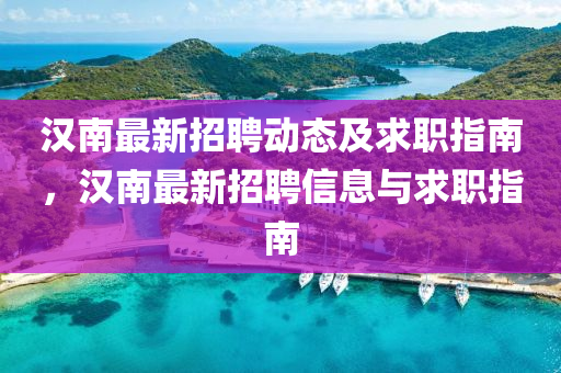 漢南最新招聘動態(tài)及求職指南，漢南最新招聘信息與求職指南