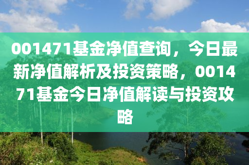 001471基金凈值查詢，今日最新凈值解析及投資策略，001471基金今日凈值解讀與投資攻略