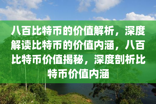 八百比特幣的價值解析，深度解讀比特幣的價值內(nèi)涵，八百比特幣價值揭秘，深度剖析比特幣價值內(nèi)涵