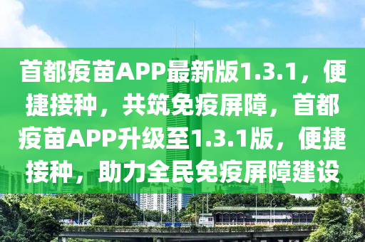 首都疫苗APP最新版1.3.1，便捷接種，共筑免疫屏障，首都疫苗APP升級(jí)至1.3.1版，便捷接種，助力全民免疫屏障建設(shè)