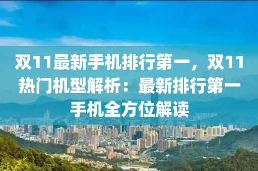 雙11最新手機排行第一，雙11熱門機型解析：最新排行第一手機全方位解讀