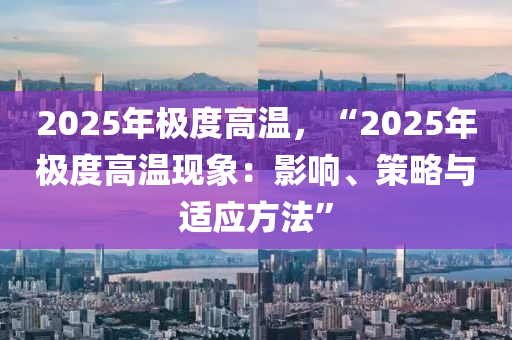 2025年極度高溫，“2025年極度高溫現(xiàn)象：影響、策略與適應(yīng)方法”