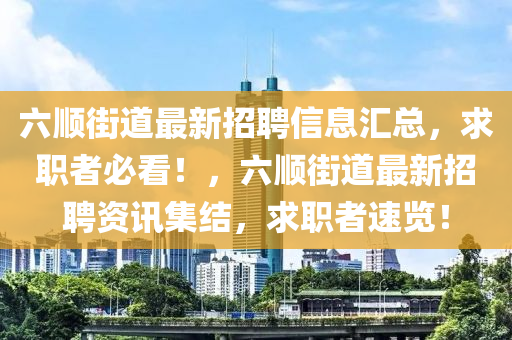 六順街道最新招聘信息匯總，求職者必看！，六順街道最新招聘資訊集結(jié)，求職者速覽！