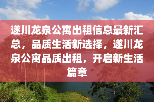 遂川龍泉公寓出租信息最新匯總，品質生活新選擇，遂川龍泉公寓品質出租，開啟新生活篇章