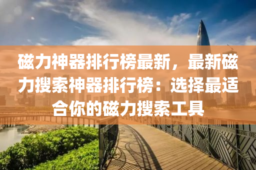 磁力神器排行榜最新，最新磁力搜索神器排行榜：選擇最適合你的磁力搜索工具