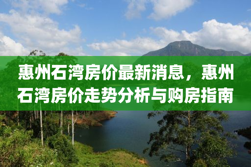 惠州石灣房價最新消息，惠州石灣房價走勢分析與購房指南