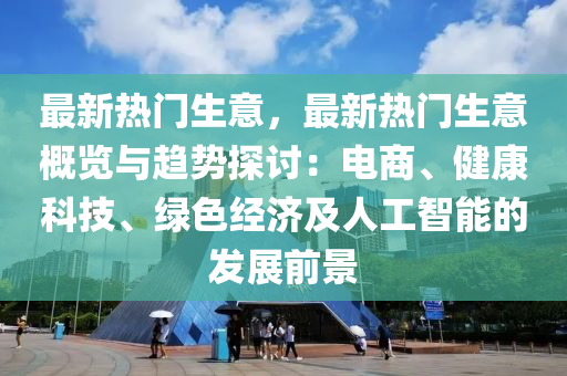 最新熱門生意，最新熱門生意概覽與趨勢探討：電商、健康科技、綠色經(jīng)濟(jì)及人工智能的發(fā)展前景