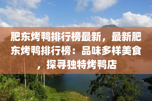 肥東烤鴨排行榜最新，最新肥東烤鴨排行榜：品味多樣美食，探尋獨(dú)特烤鴨店