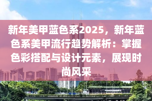 新年美甲藍色系2025，新年藍色系美甲流行趨勢解析：掌握色彩搭配與設(shè)計元素，展現(xiàn)時尚風(fēng)采