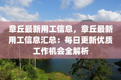 章丘最新用工信息，章丘最新用工信息匯總：每日更新優(yōu)質(zhì)工作機(jī)會(huì)全解析