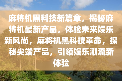 麻將機黑科技新篇章，揭秘麻將機最新產(chǎn)品，體驗未來娛樂新風(fēng)尚，麻將機黑科技革命，探秘尖端產(chǎn)品，引領(lǐng)娛樂潮流新體驗