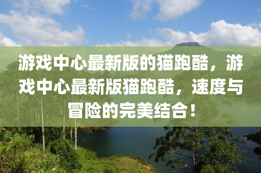 游戲中心最新版的貓跑酷，游戲中心最新版貓跑酷，速度與冒險(xiǎn)的完美結(jié)合！