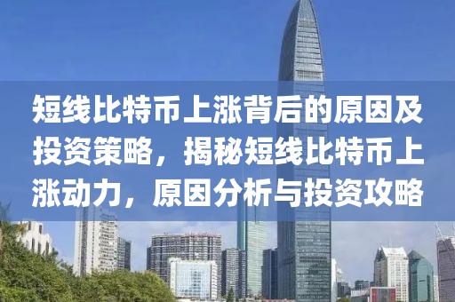 短線比特幣上漲背后的原因及投資策略，揭秘短線比特幣上漲動力，原因分析與投資攻略