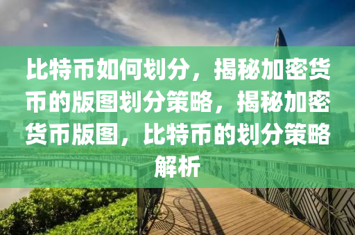 比特幣如何劃分，揭秘加密貨幣的版圖劃分策略，揭秘加密貨幣版圖，比特幣的劃分策略解析