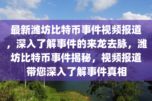 最新濰坊比特幣事件視頻報道，深入了解事件的來龍去脈，濰坊比特幣事件揭秘，視頻報道帶您深入了解事件真相