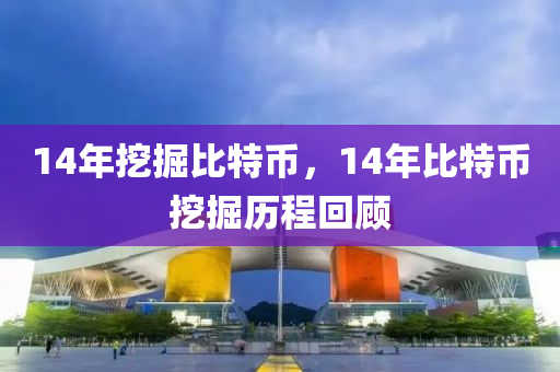 14年挖掘比特幣，14年比特幣挖掘歷程回顧