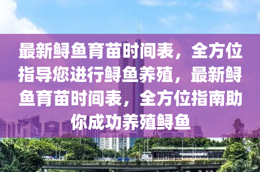 最新鱘魚育苗時間表，全方位指導您進行鱘魚養(yǎng)殖，最新鱘魚育苗時間表，全方位指南助你成功養(yǎng)殖鱘魚