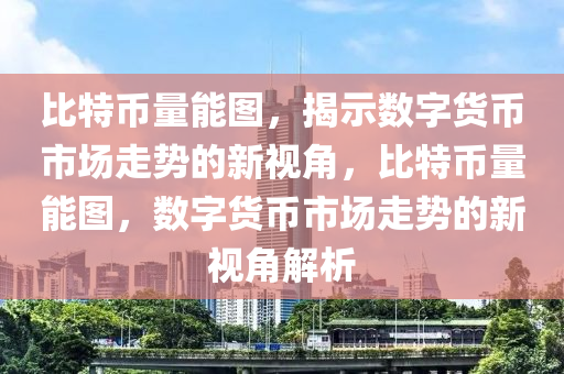 比特幣量能圖，揭示數(shù)字貨幣市場走勢的新視角，比特幣量能圖，數(shù)字貨幣市場走勢的新視角解析