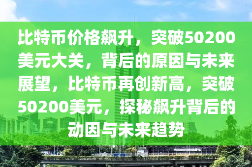 比特幣價(jià)格飆升，突破50200美元大關(guān)，背后的原因與未來展望，比特幣再創(chuàng)新高，突破50200美元，探秘飆升背后的動(dòng)因與未來趨勢(shì)