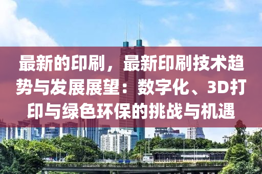 最新的印刷，最新印刷技術(shù)趨勢與發(fā)展展望：數(shù)字化、3D打印與綠色環(huán)保的挑戰(zhàn)與機遇