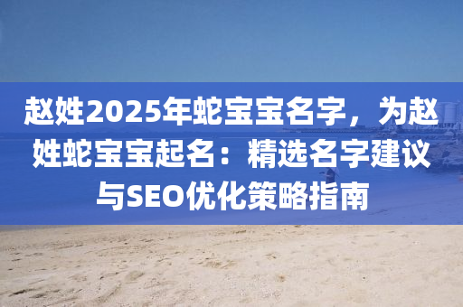 趙姓2025年蛇寶寶名字，為趙姓蛇寶寶起名：精選名字建議與SEO優(yōu)化策略指南