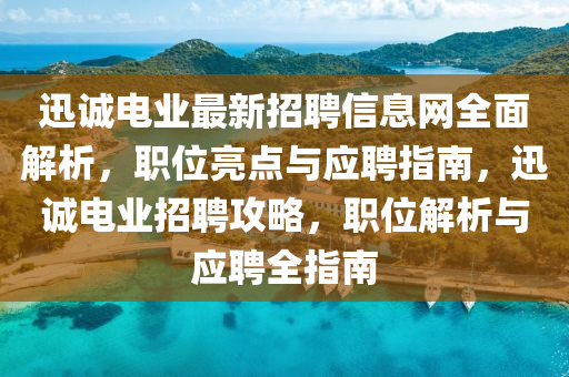 迅誠電業(yè)最新招聘信息網(wǎng)全面解析，職位亮點與應聘指南，迅誠電業(yè)招聘攻略，職位解析與應聘全指南