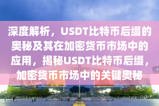 深度解析，USDT比特幣后綴的奧秘及其在加密貨幣市場中的應用，揭秘USDT比特幣后綴，加密貨幣市場中的關鍵奧秘