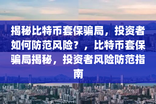 揭秘比特幣套保騙局，投資者如何防范風險？，比特幣套保騙局揭秘，投資者風險防范指南