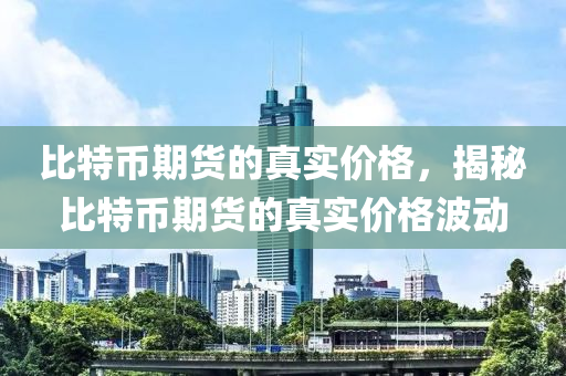 比特幣期貨的真實(shí)價(jià)格，揭秘比特幣期貨的真實(shí)價(jià)格波動(dòng)