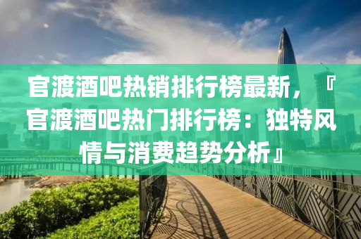 官渡酒吧熱銷排行榜最新，『官渡酒吧熱門排行榜：獨特風情與消費趨勢分析』