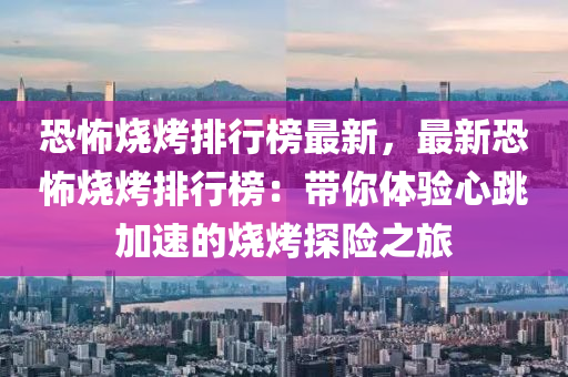 恐怖燒烤排行榜最新，最新恐怖燒烤排行榜：帶你體驗心跳加速的燒烤探險之旅