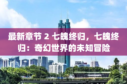 最新章節(jié) 2 七魄終歸，七魄終歸：奇幻世界的未知冒險(xiǎn)