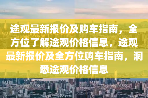 途觀最新報(bào)價(jià)及購(gòu)車指南，全方位了解途觀價(jià)格信息，途觀最新報(bào)價(jià)及全方位購(gòu)車指南，洞悉途觀價(jià)格信息