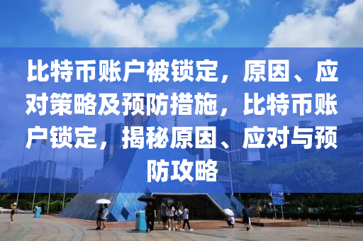 比特幣賬戶被鎖定，原因、應(yīng)對(duì)策略及預(yù)防措施，比特幣賬戶鎖定，揭秘原因、應(yīng)對(duì)與預(yù)防攻略