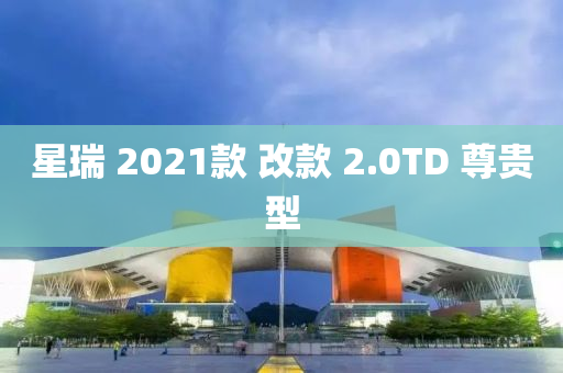 星瑞 2021款 改款 2.0TD 尊貴型