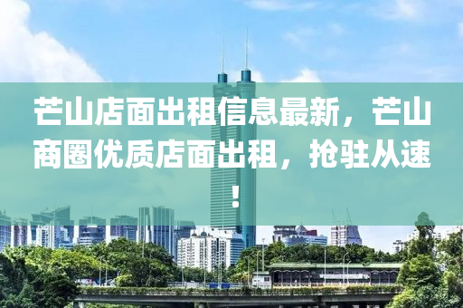 芒山店面出租信息最新，芒山商圈優(yōu)質(zhì)店面出租，搶駐從速！