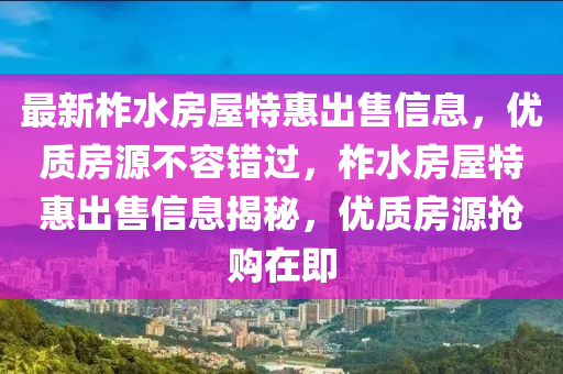 最新柞水房屋特惠出售信息，優(yōu)質(zhì)房源不容錯過，柞水房屋特惠出售信息揭秘，優(yōu)質(zhì)房源搶購在即