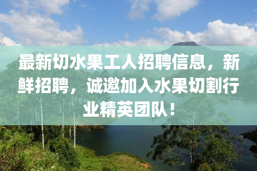 最新切水果工人招聘信息，新鮮招聘，誠邀加入水果切割行業(yè)精英團隊！