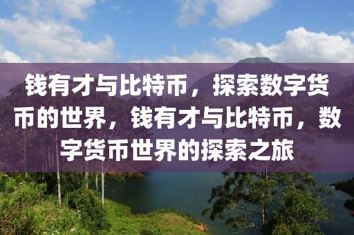 錢有才與比特幣，探索數(shù)字貨幣的世界，錢有才與比特幣，數(shù)字貨幣世界的探索之旅