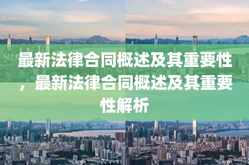 最新法律合同概述及其重要性，最新法律合同概述及其重要性解析